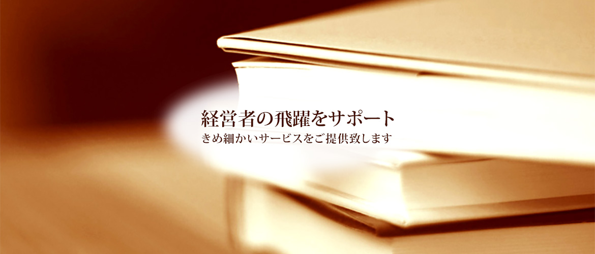 経営者の飛躍をサポート きめ細かいサービスをご提供致します